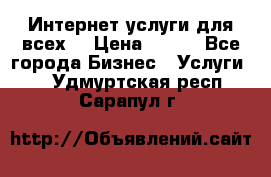 Интернет услуги для всех! › Цена ­ 300 - Все города Бизнес » Услуги   . Удмуртская респ.,Сарапул г.